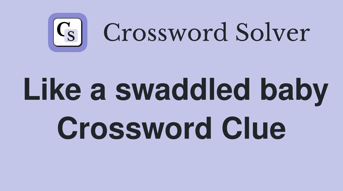 Like a swaddled baby Crossword Clue Answers Crossword Solver